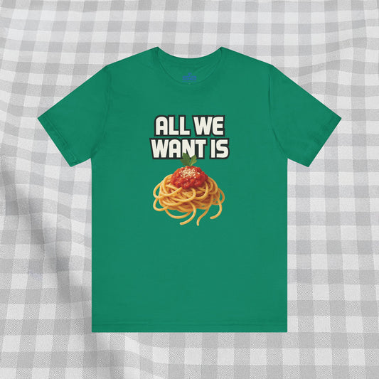 All We Want Is Spaghetti - T-Shirt