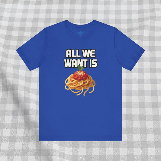 All We Want Is Spaghetti - T-Shirt